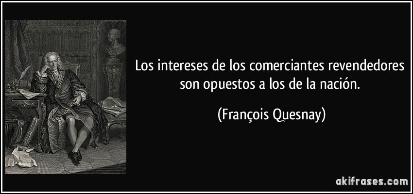 Los intereses de los comerciantes revendedores son opuestos a los de la nación. (François Quesnay)