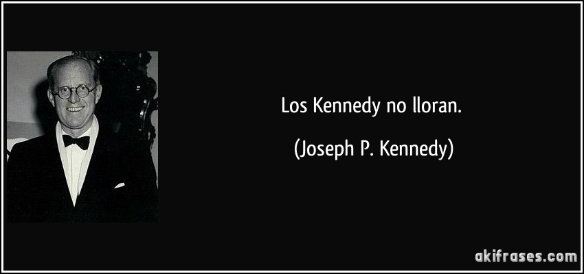 Los Kennedy no lloran. (Joseph P. Kennedy)