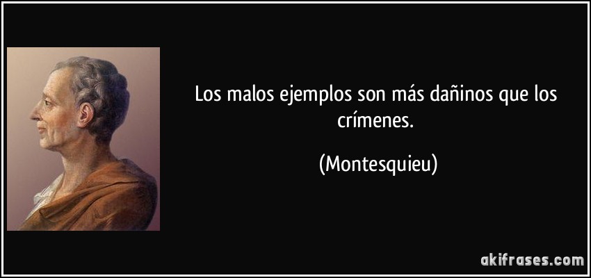 Los malos ejemplos son más dañinos que los crímenes. (Montesquieu)