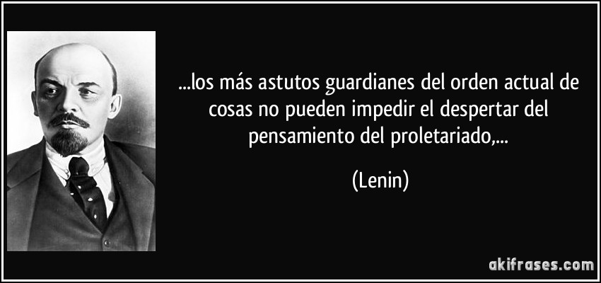 ...los más astutos guardianes del orden actual de cosas no pueden impedir el despertar del pensamiento del proletariado,... (Lenin)
