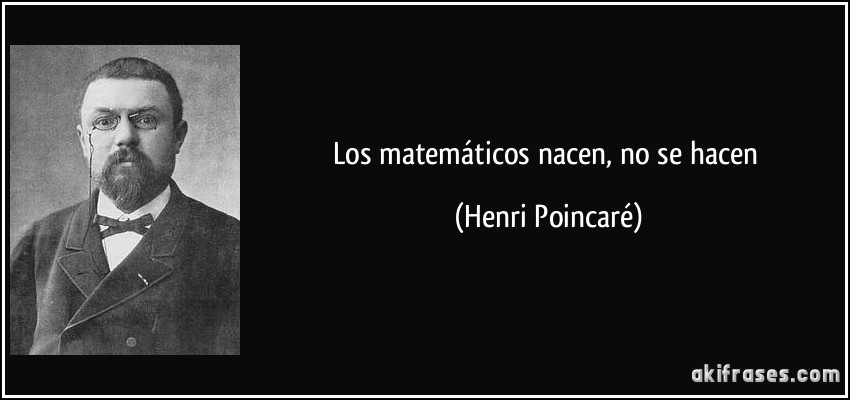 Los matemáticos nacen, no se hacen (Henri Poincaré)