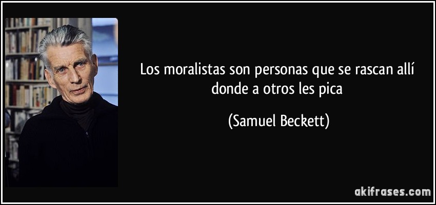 Los moralistas son personas que se rascan allí donde a otros les pica (Samuel Beckett)