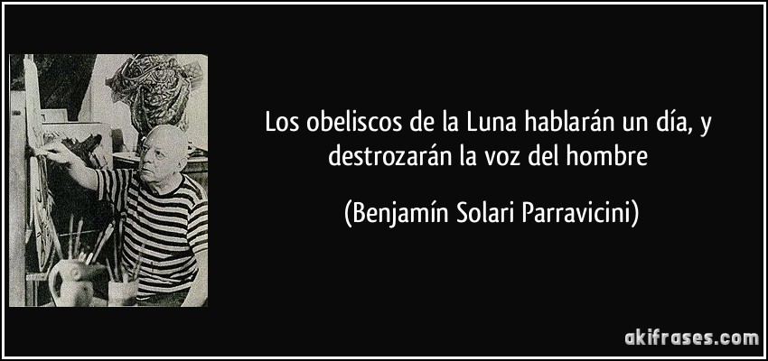 Los obeliscos de la Luna hablarán un día, y destrozarán la voz del hombre (Benjamín Solari Parravicini)