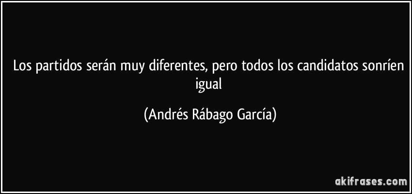 Los partidos serán muy diferentes, pero todos los candidatos sonríen igual (Andrés Rábago García)