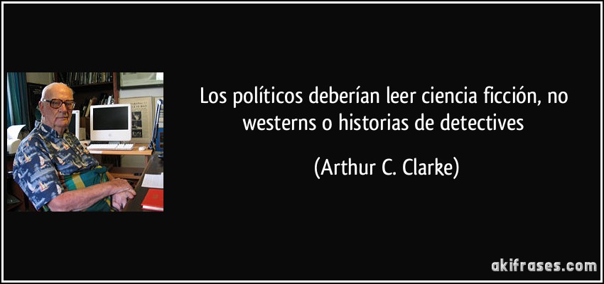 Los políticos deberían leer ciencia ficción, no westerns o historias de detectives (Arthur C. Clarke)