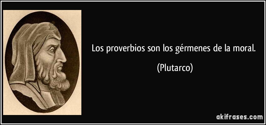 Los proverbios son los gérmenes de la moral. (Plutarco)