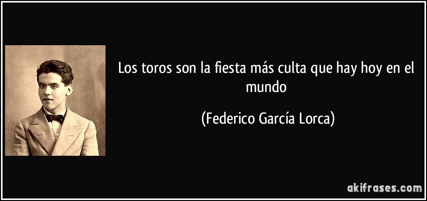 Los toros son la fiesta más culta que hay hoy en el mundo (Federico García Lorca)