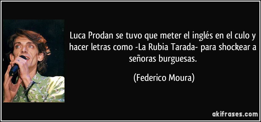 Luca Prodan se tuvo que meter el inglés en el culo y hacer letras como -La Rubia Tarada- para shockear a señoras burguesas. (Federico Moura)