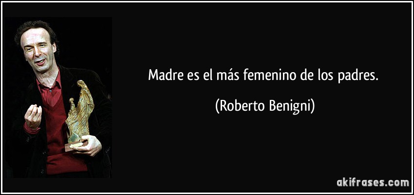 Madre es el más femenino de los padres. (Roberto Benigni)