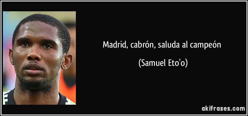 Madrid, cabrón, saluda al campeón (Samuel Eto'o)
