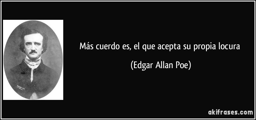 Más cuerdo es, el que acepta su propia locura (Edgar Allan Poe)