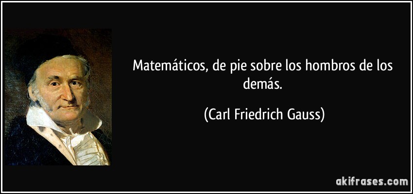 Matemáticos, de pie sobre los hombros de los demás. (Carl Friedrich Gauss)