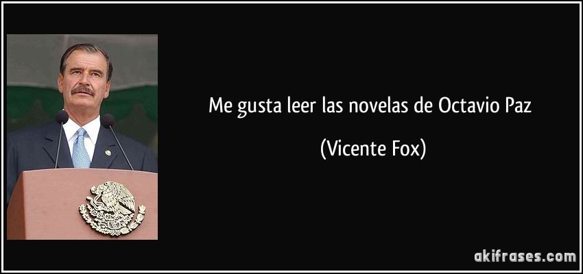 Me gusta leer las novelas de Octavio Paz (Vicente Fox)