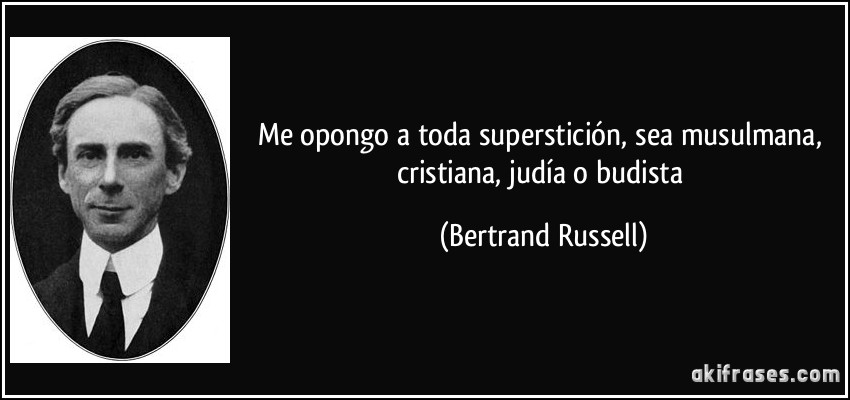 Me opongo a toda superstición, sea musulmana, cristiana, judía o budista (Bertrand Russell)
