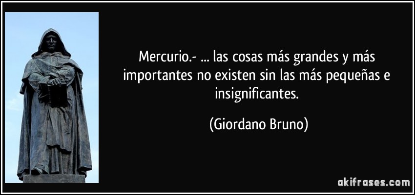 Mercurio.- ... las cosas más grandes y más importantes no existen sin las más pequeñas e insignificantes. (Giordano Bruno)