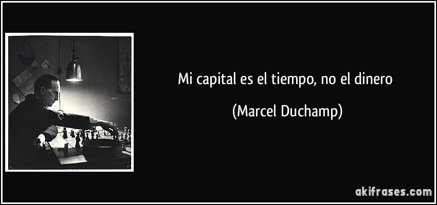 Mi capital es el tiempo, no el dinero (Marcel Duchamp)
