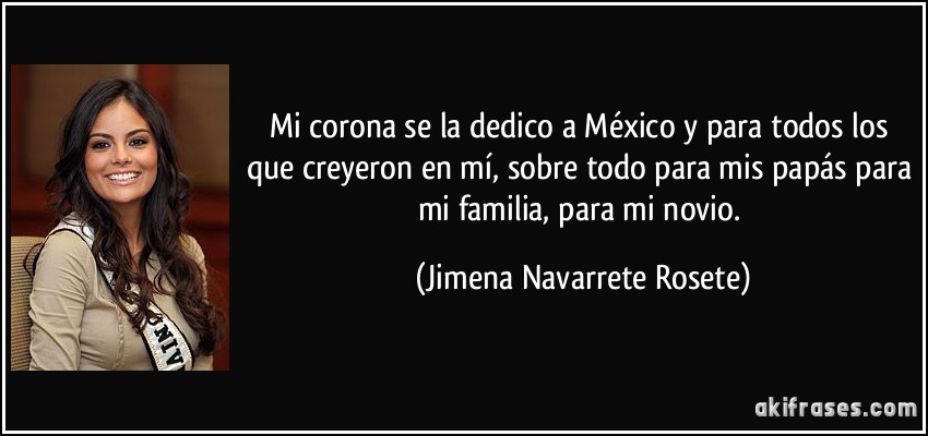 Mi corona se la dedico a México y para todos los que creyeron en mí, sobre todo para mis papás para mi familia, para mi novio. (Jimena Navarrete Rosete)