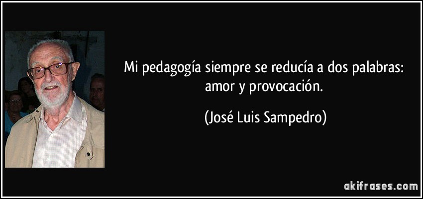 Mi pedagogía siempre se reducía a dos palabras: amor y provocación. (José Luis Sampedro)