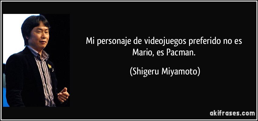 Mi personaje de videojuegos preferido no es Mario, es Pacman. (Shigeru Miyamoto)