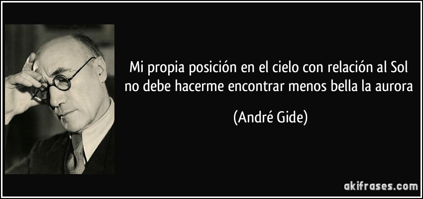 Mi propia posición en el cielo con relación al Sol no debe hacerme encontrar menos bella la aurora (André Gide)