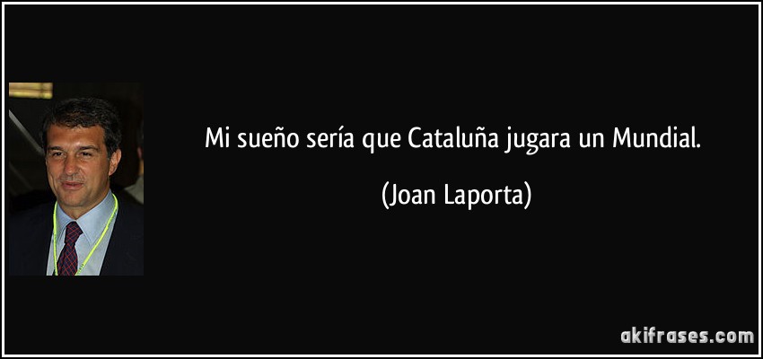 Mi sueño sería que Cataluña jugara un Mundial. (Joan Laporta)