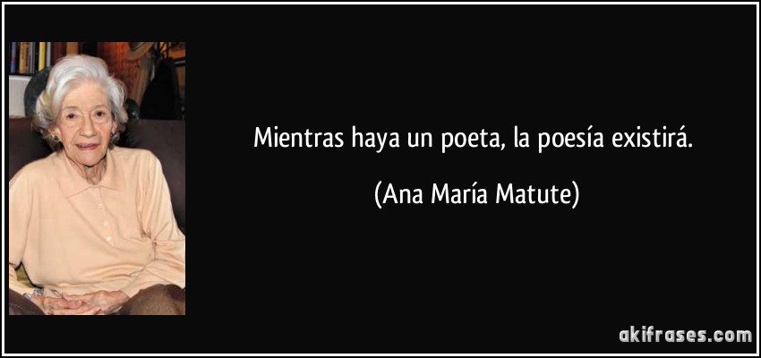 Mientras haya un poeta, la poesía existirá. (Ana María Matute)