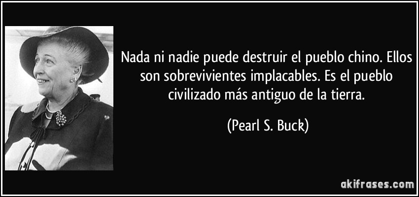 Nada ni nadie puede destruir el pueblo chino. Ellos son sobrevivientes implacables. Es el pueblo civilizado más antiguo de la tierra. (Pearl S. Buck)