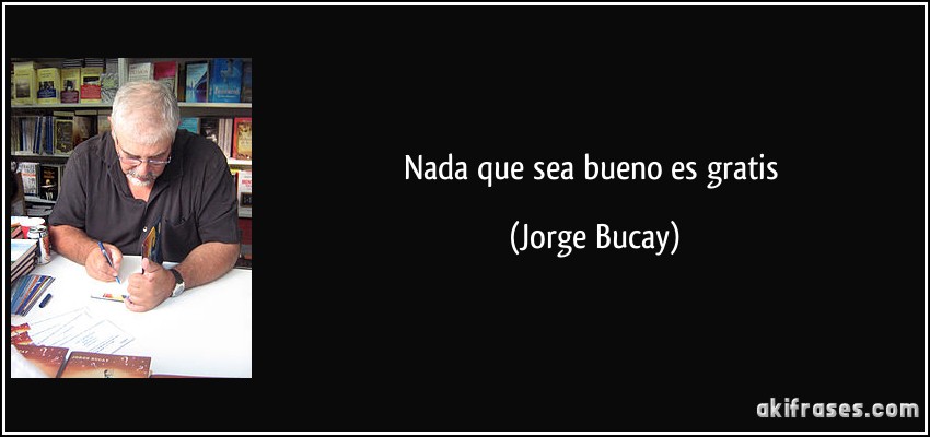 Nada que sea bueno es gratis (Jorge Bucay)