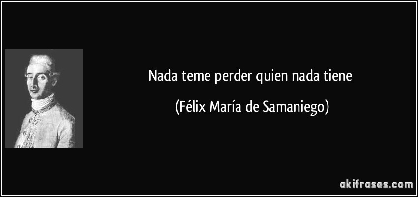 Nada teme perder quien nada tiene (Félix María de Samaniego)