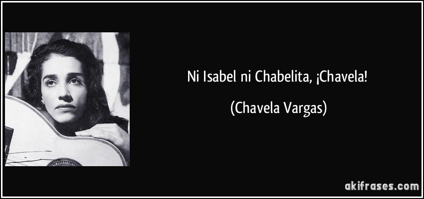 Ni Isabel ni Chabelita, ¡Chavela! (Chavela Vargas)