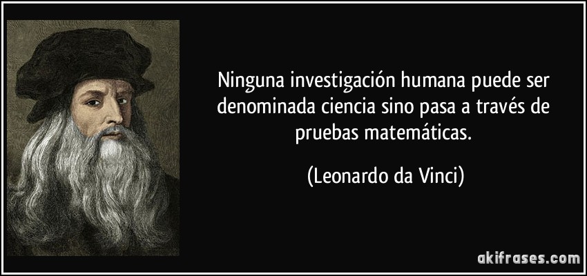 Ninguna investigación humana puede ser denominada ciencia sino pasa a través de pruebas matemáticas. (Leonardo da Vinci)