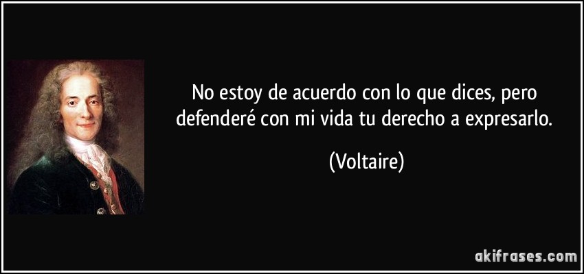 No estoy de acuerdo con lo que dices, pero defenderé con mi vida tu derecho a expresarlo. (Voltaire)
