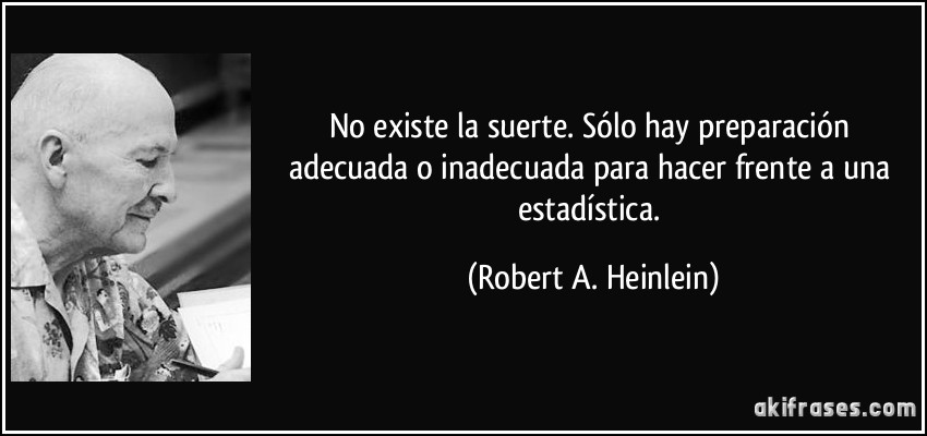 No existe la suerte. Sólo hay preparación adecuada o inadecuada para hacer frente a una estadística. (Robert A. Heinlein)