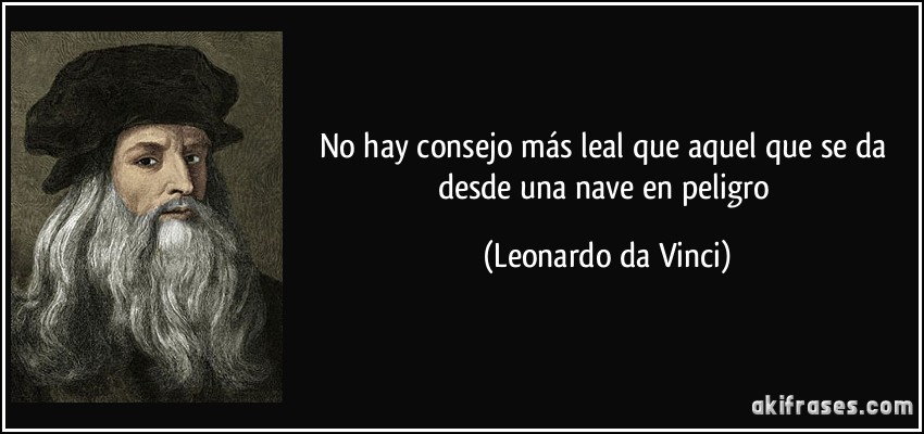 No hay consejo más leal que aquel que se da desde una nave en peligro (Leonardo da Vinci)