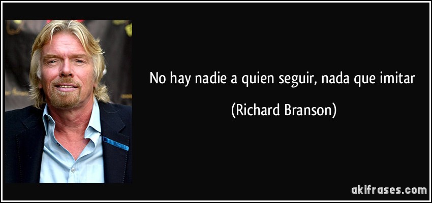 No hay nadie a quien seguir, nada que imitar (Richard Branson)