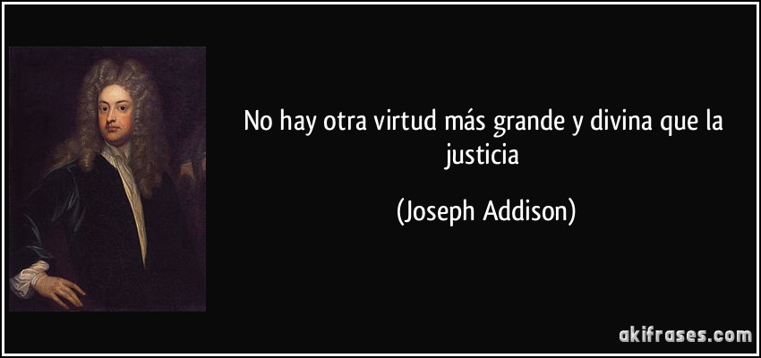 No hay otra virtud más grande y divina que la justicia (Joseph Addison)