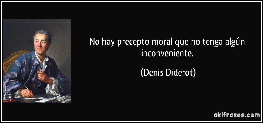 No hay precepto moral que no tenga algún inconveniente. (Denis Diderot)