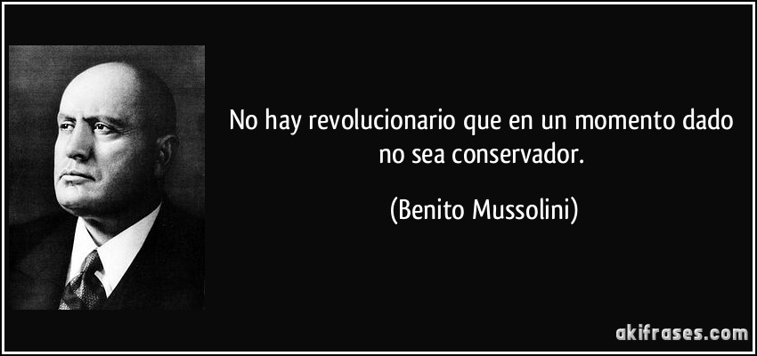 No hay revolucionario que en un momento dado no sea conservador. (Benito Mussolini)