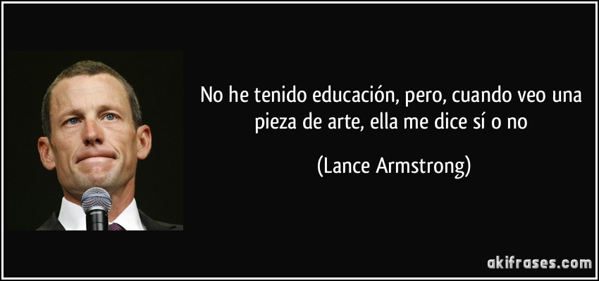 No he tenido educación, pero, cuando veo una pieza de arte, ella me dice sí o no (Lance Armstrong)