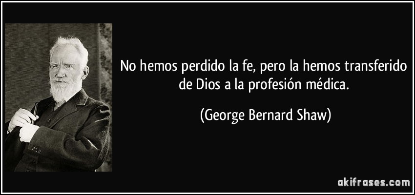 No hemos perdido la fe, pero la hemos transferido de Dios a la profesión médica. (George Bernard Shaw)