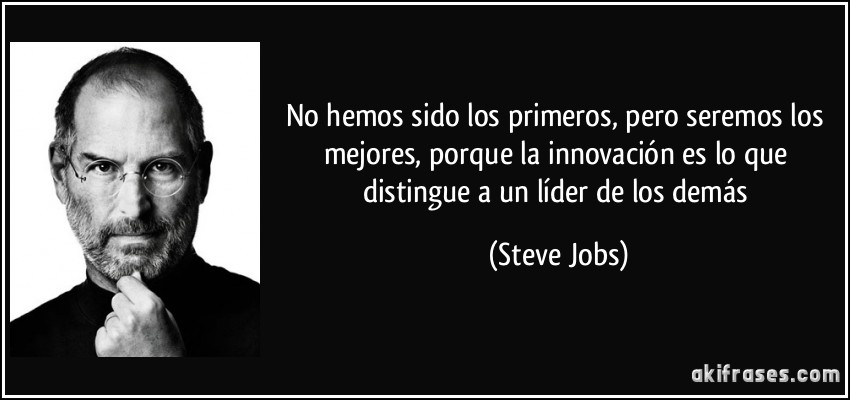 No hemos sido los primeros, pero seremos los mejores, porque la innovación es lo que distingue a un líder de los demás (Steve Jobs)