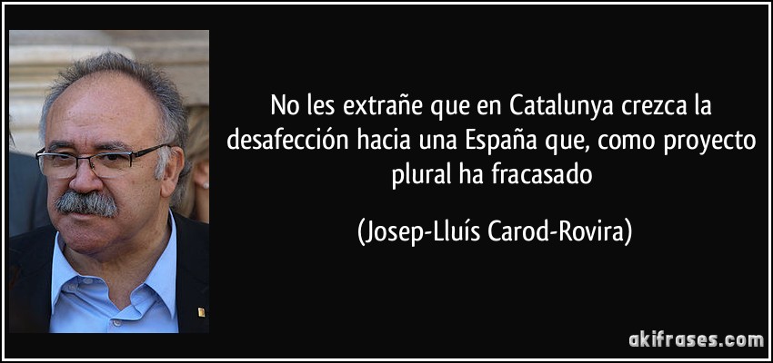 No les extrañe que en Catalunya crezca la desafección hacia una España que, como proyecto plural ha fracasado (Josep-Lluís Carod-Rovira)