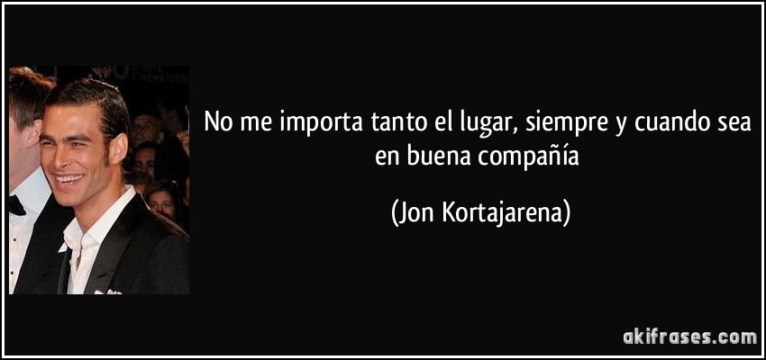 No me importa tanto el lugar, siempre y cuando sea en buena compañía (Jon Kortajarena)