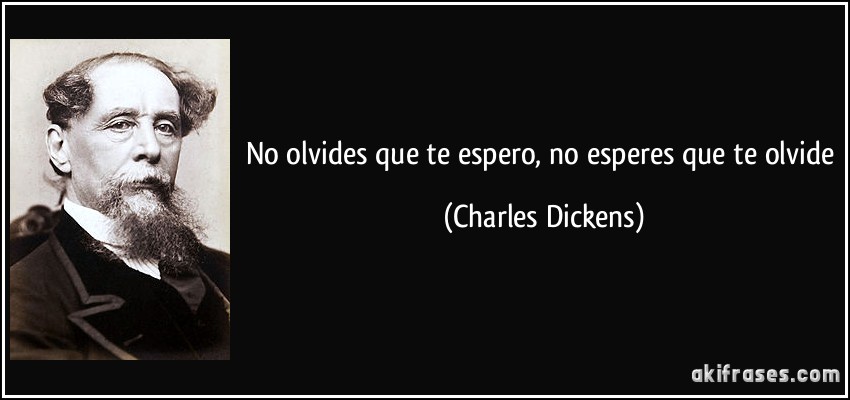 No olvides que te espero, no esperes que te olvide (Charles Dickens)
