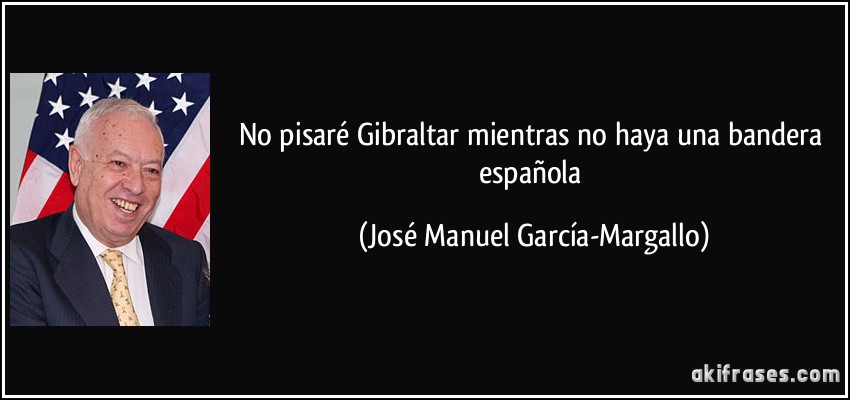 No pisaré Gibraltar mientras no haya una bandera española (José Manuel García-Margallo)