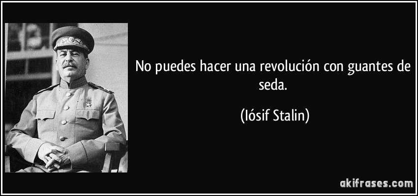 No puedes hacer una revolución con guantes de seda. (Iósif Stalin)