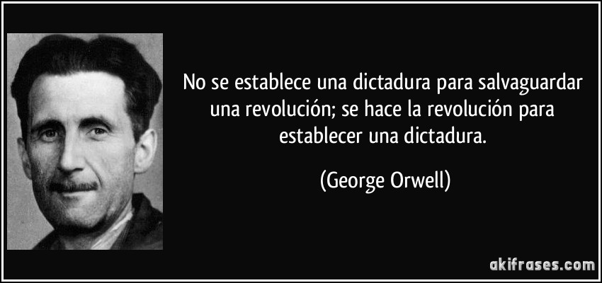 No se establece una dictadura para salvaguardar una revolución; se hace la revolución para establecer una dictadura. (George Orwell)