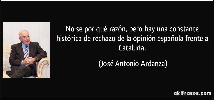 No se por qué razón, pero hay una constante histórica de rechazo de la opinión española frente a Cataluña. (José Antonio Ardanza)