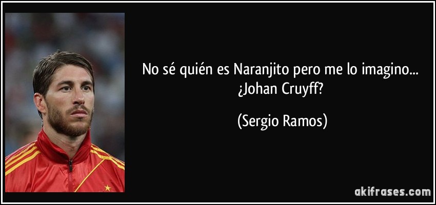 No sé quién es Naranjito pero me lo imagino... ¿Johan Cruyff? (Sergio Ramos)