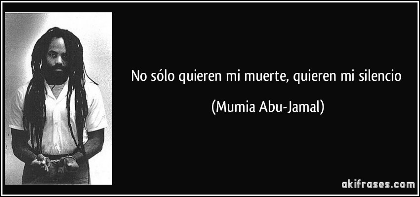 No sólo quieren mi muerte, quieren mi silencio (Mumia Abu-Jamal)